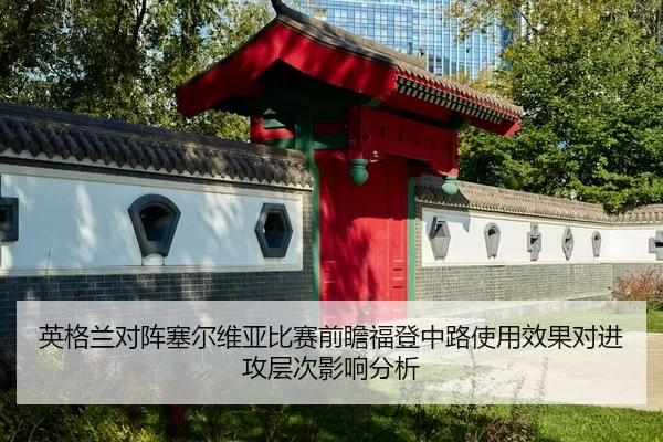 英格兰对阵塞尔维亚比赛前瞻福登中路使用效果对进攻层次影响分析