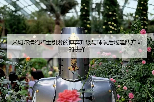 mi-qie-er-xu-yue-qi-shi-yin-fa-de-bo-yi-sheng-ji-yu-qiu-dui-hou-chang-jian-dui-fang-xiang-de-jue-ze-2-545.jpg