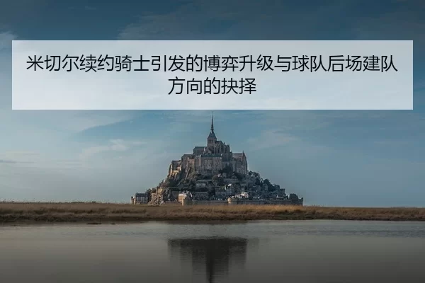 米切尔续约骑士引发的博弈升级与球队后场建队方向的抉择