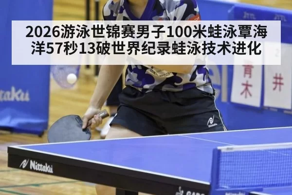 2026游泳世锦赛男子100米蛙泳覃海洋57秒13破世界纪录蛙泳技术进化