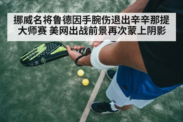 挪威名将鲁德因手腕伤退出辛辛那提大师赛 美网出战前景再次蒙上阴影