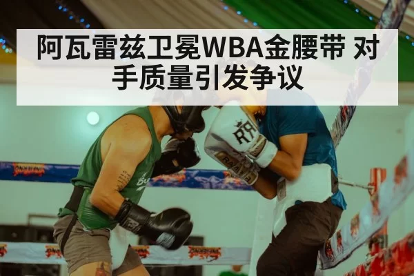 阿瓦雷兹卫冕WBA金腰带 对手质量引发争议