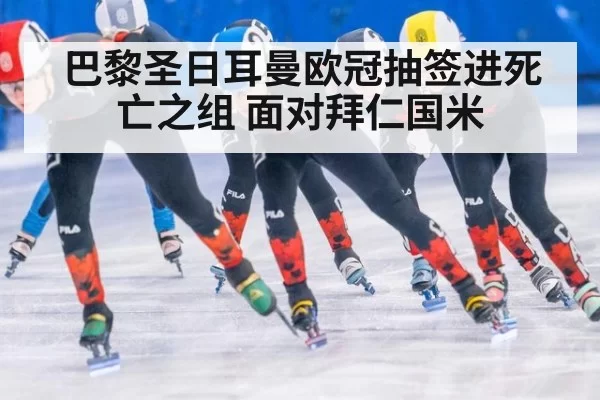 巴黎圣日耳曼欧冠抽签进死亡之组 面对拜仁国米