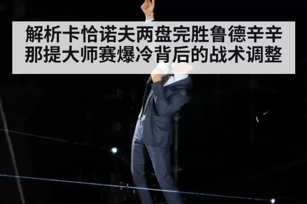 解析卡恰诺夫两盘完胜鲁德辛辛那提大师赛爆冷背后的战术调整