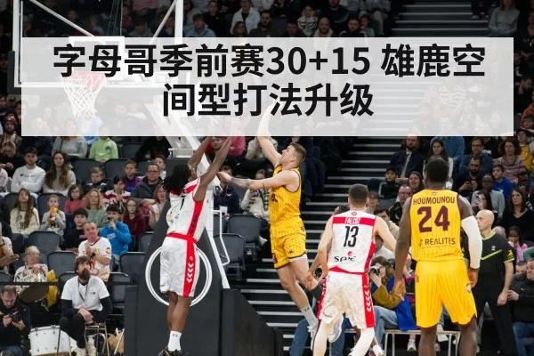 字母哥季前赛30+15 雄鹿空间型打法升级